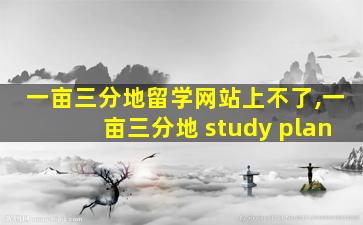 一亩三分地留学网站上不了,一亩三分地 study plan